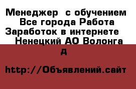 Менеджер (с обучением) - Все города Работа » Заработок в интернете   . Ненецкий АО,Волонга д.